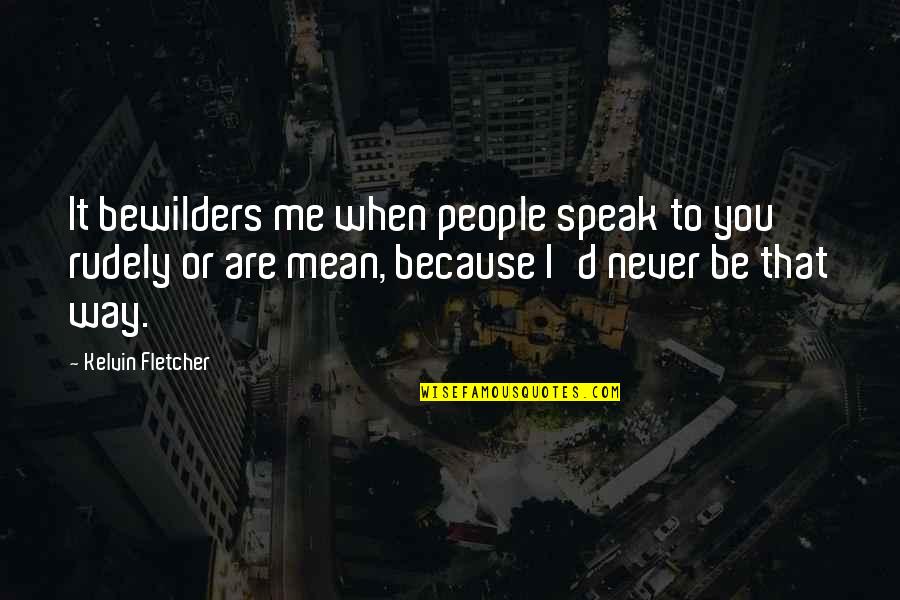Rudely Quotes By Kelvin Fletcher: It bewilders me when people speak to you Rudely Quotes By Kelvin Fletcher: It bewilders me when people speak to you