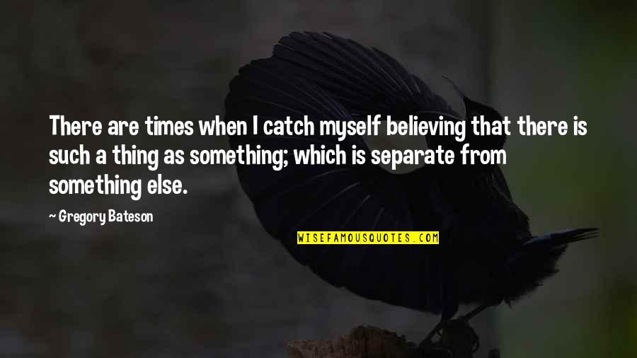 Rudeness Hurts Quotes By Gregory Bateson: There are times when I catch myself believing