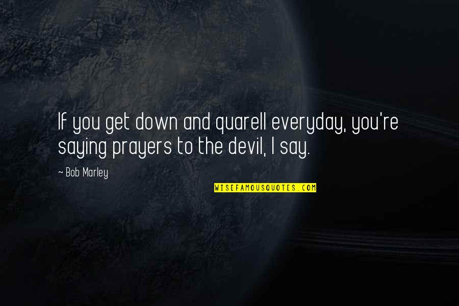 Rudeness Suits You Quotes By Bob Marley: If you get down and quarell everyday, you're