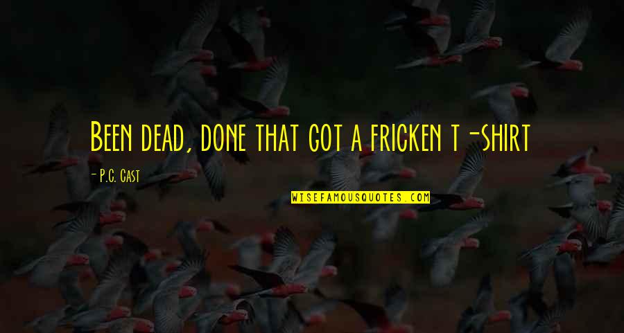 Rudere In Vendita Quotes By P.C. Cast: Been dead, done that got a fricken t-shirt