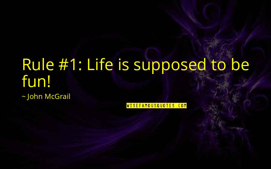 Rudere Quotes By John McGrail: Rule #1: Life is supposed to be fun!