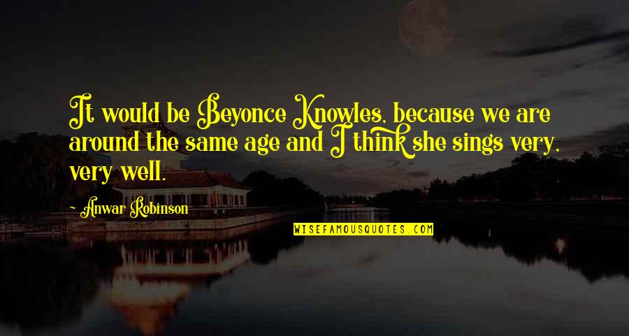 Rudere Tessello Quotes By Anwar Robinson: It would be Beyonce Knowles, because we are Rudere Tessello Quotes By Anwar Robinson: It would be Beyonce Knowles, because we are