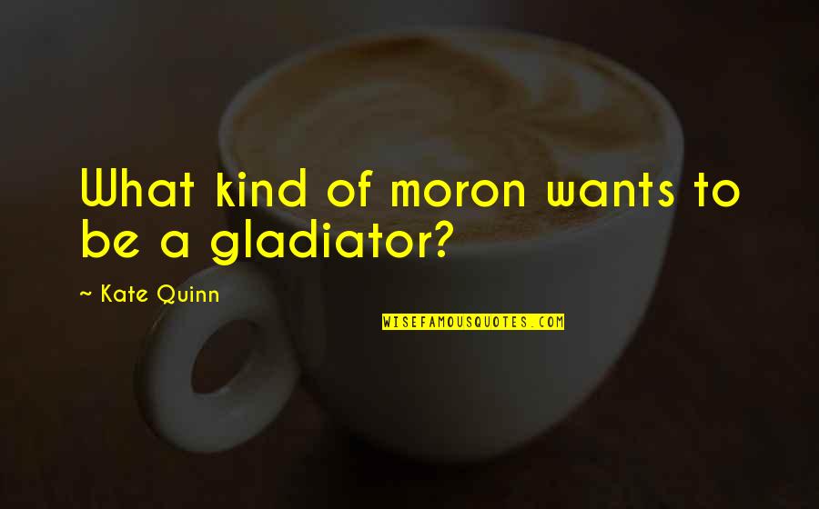 Rudess Quotes By Kate Quinn: What kind of moron wants to be a