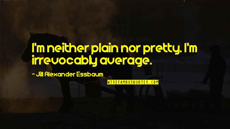 Rudholm Usa Quotes By Jill Alexander Essbaum: I'm neither plain nor pretty. I'm irrevocably average.
