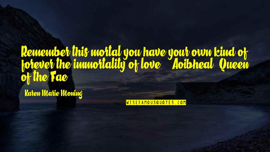 Rudhyar Paeans Quotes By Karen Marie Moning: Remember this mortal-you have your own kind of Rudhyar Paeans Quotes By Karen Marie Moning: Remember this mortal-you have your own kind of