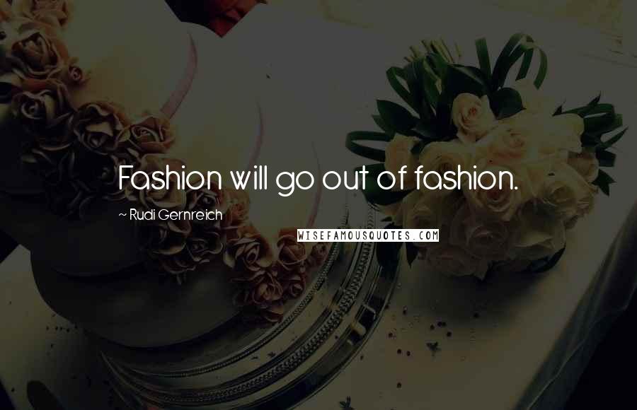 Rudi Gernreich quotes: Fashion will go out of fashion.