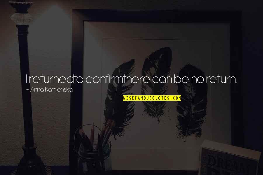 Rudi Hartono Quotes By Anna Kamienska: I returnedto confirmthere can be no return. Rudi Hartono Quotes By Anna Kamienska: I returnedto confirmthere can be no return.