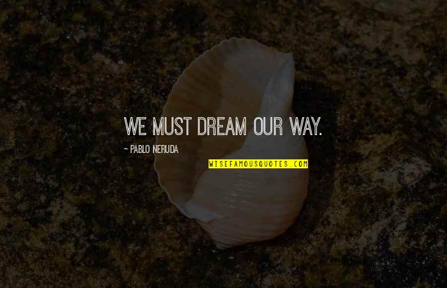 Rudi Quotes By Pablo Neruda: We must dream our way.