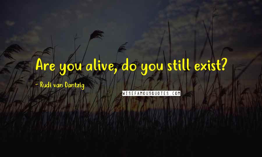 Rudi Van Dantzig quotes: Are you alive, do you still exist?