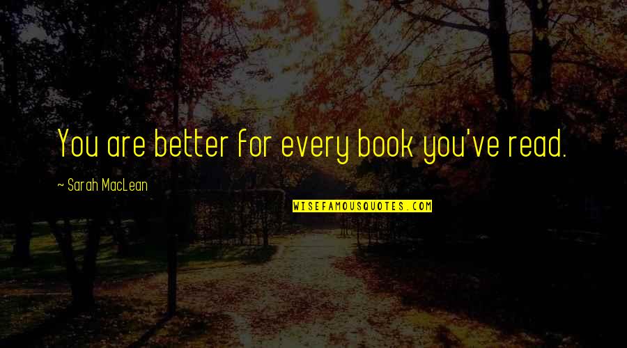 Rudimentaires Quotes By Sarah MacLean: You are better for every book you've read. Rudimentaires Quotes By Sarah MacLean: You are better for every book you've read.
