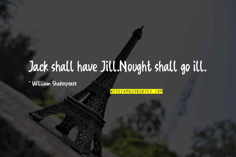 Rudimentary Quotes By William Shakespeare: Jack shall have Jill.Nought shall go ill.