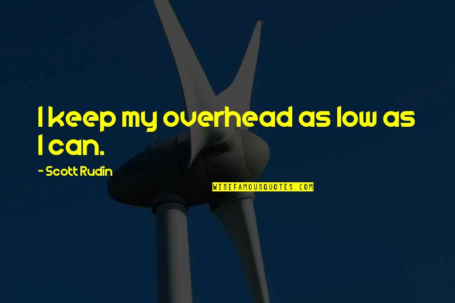 Rudin Quotes By Scott Rudin: I keep my overhead as low as I