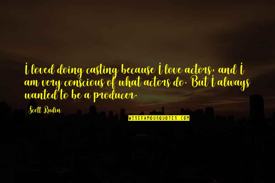 Rudin Quotes By Scott Rudin: I loved doing casting because I love actors,