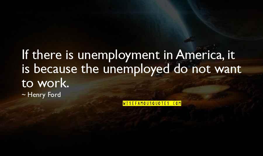 Rudio Road Quotes By Henry Ford: If there is unemployment in America, it is