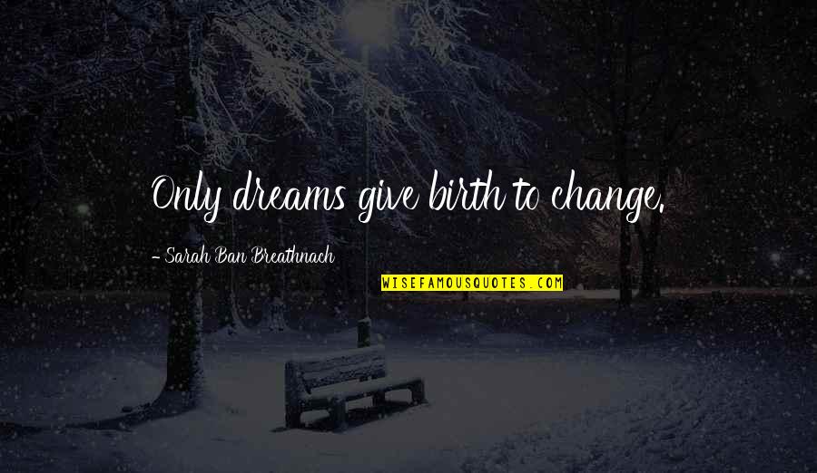 Rudisell Quotes By Sarah Ban Breathnach: Only dreams give birth to change. Rudisell Quotes By Sarah Ban Breathnach: Only dreams give birth to change.