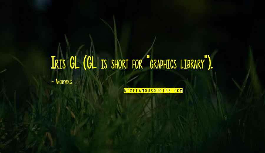 Rudnap Quotes By Anonymous: Iris GL (GL is short for "graphics library").