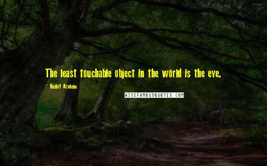 Rudolf Arnheim quotes: The least touchable object in the world is the eye.