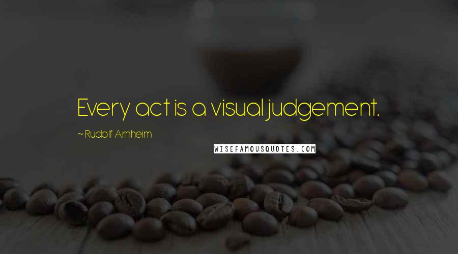 Rudolf Arnheim quotes: Every act is a visual judgement.