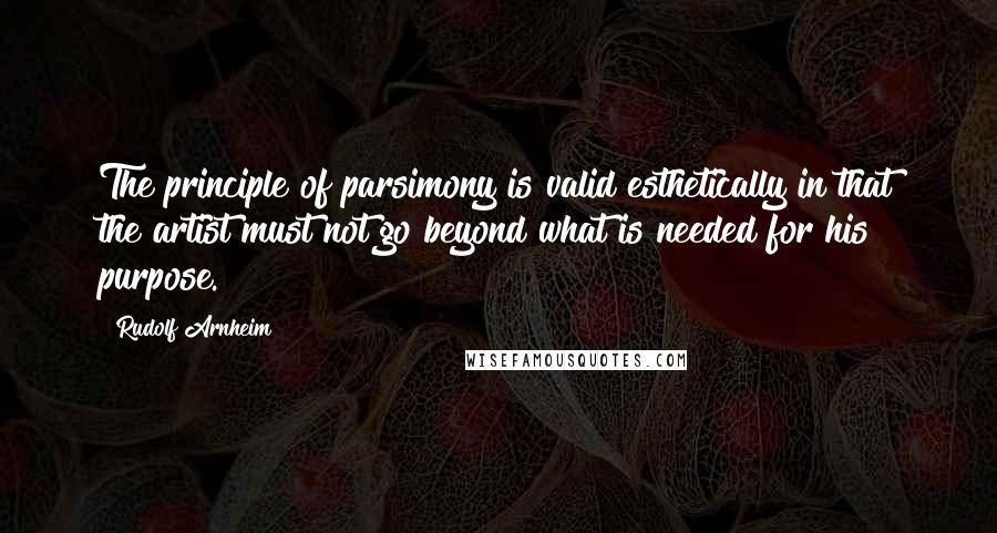 Rudolf Arnheim quotes: The principle of parsimony is valid esthetically in that the artist must not go beyond what is needed for his purpose. Rudolf Arnheim quotes: The principle of parsimony is valid esthetically in that the artist must not go beyond what is needed for his purpose.