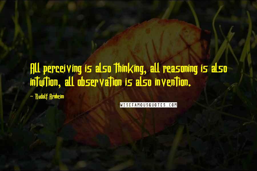Rudolf Arnheim quotes: All perceiving is also thinking, all reasoning is also intuition, all observation is also invention. Rudolf Arnheim quotes: All perceiving is also thinking, all reasoning is also intuition, all observation is also invention.