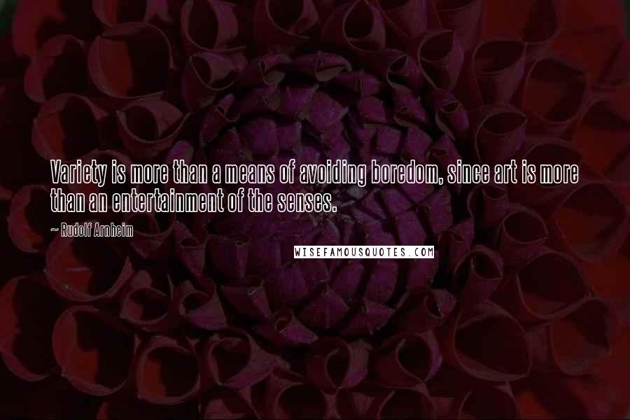 Rudolf Arnheim quotes: Variety is more than a means of avoiding boredom, since art is more than an entertainment of the senses.