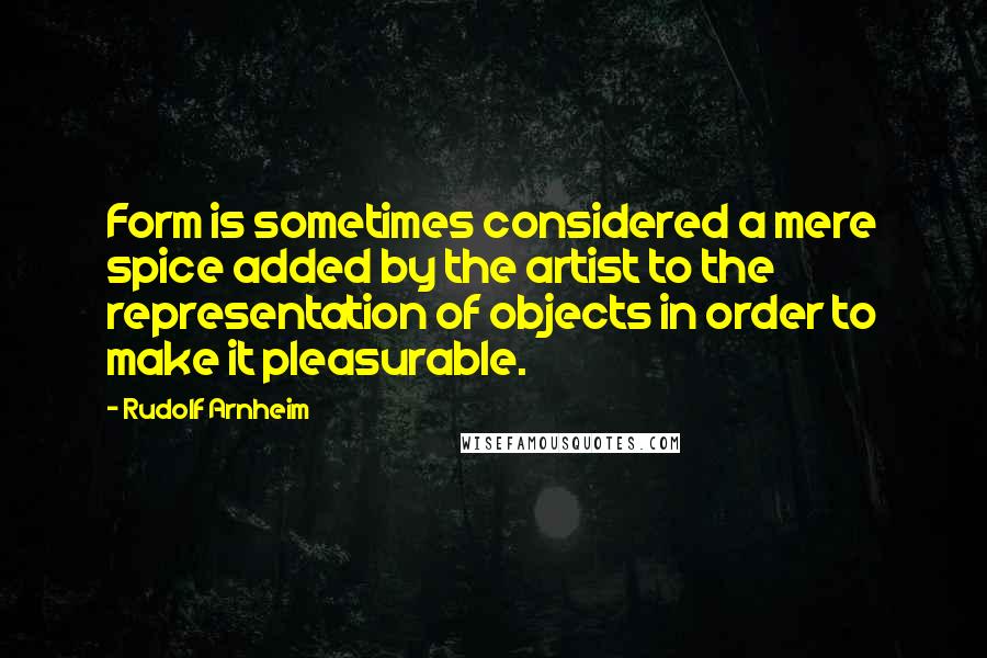 Rudolf Arnheim quotes: Form is sometimes considered a mere spice added by the artist to the representation of objects in order to make it pleasurable. Rudolf Arnheim quotes: Form is sometimes considered a mere spice added by the artist to the representation of objects in order to make it pleasurable.