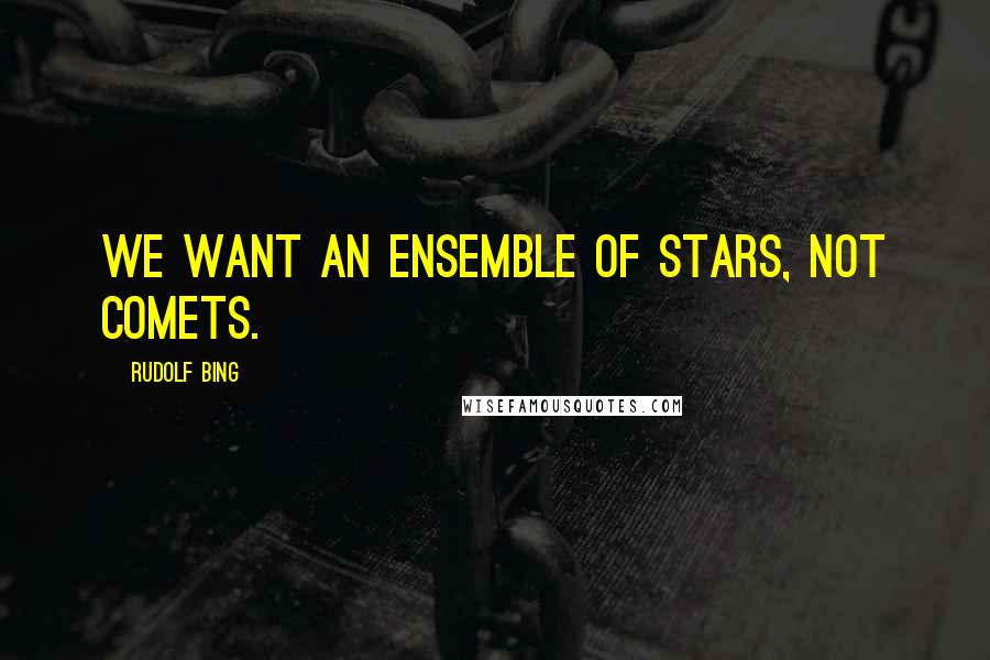 Rudolf Bing quotes: We want an ensemble of stars, not comets.