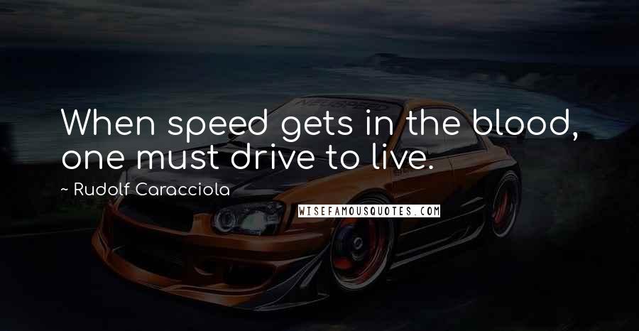 Rudolf Caracciola quotes: When speed gets in the blood, one must drive to live.