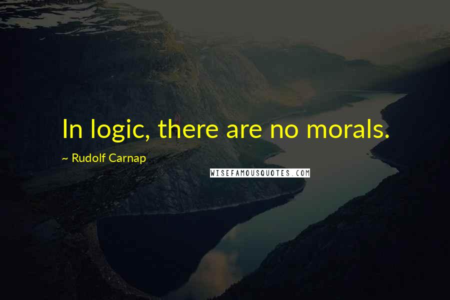 Rudolf Carnap quotes: In logic, there are no morals.