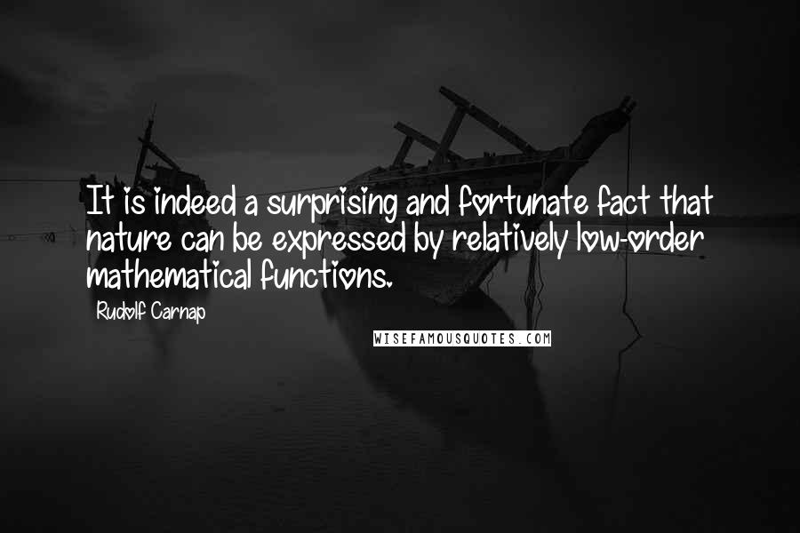 Rudolf Carnap quotes: It is indeed a surprising and fortunate fact that nature can be expressed by relatively low-order mathematical functions.