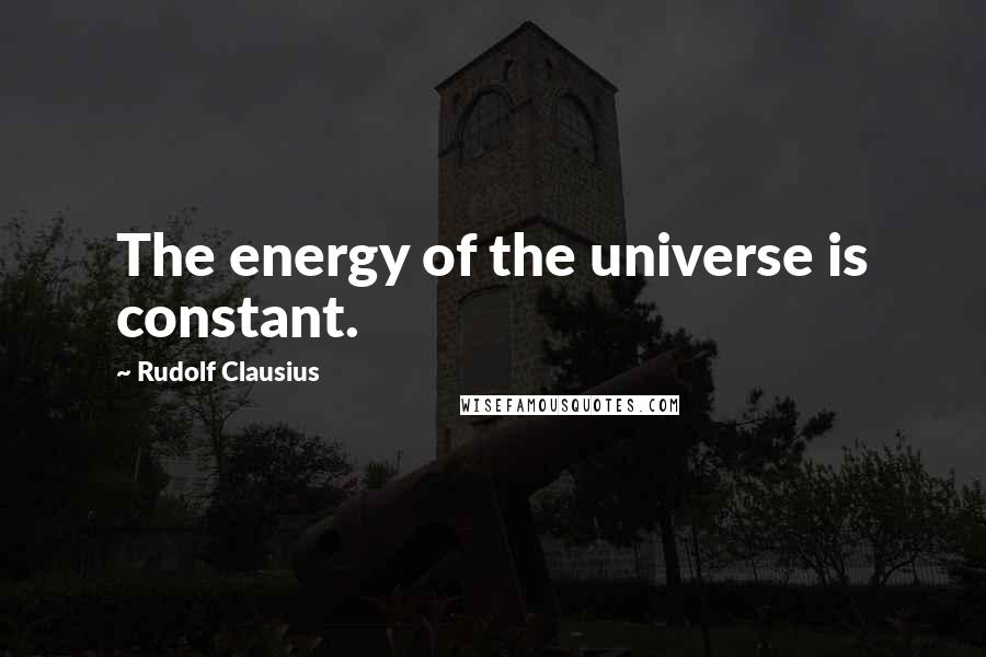 Rudolf Clausius quotes: The energy of the universe is constant.