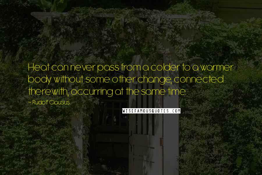 Rudolf Clausius quotes: Heat can never pass from a colder to a warmer body without some other change, connected therewith, occurring at the same time. Rudolf Clausius quotes: Heat can never pass from a colder to a warmer body without some other change, connected therewith, occurring at the same time.