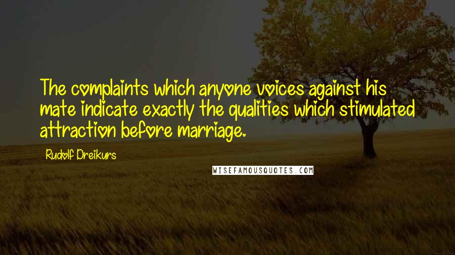 Rudolf Dreikurs quotes: The complaints which anyone voices against his mate indicate exactly the qualities which stimulated attraction before marriage.