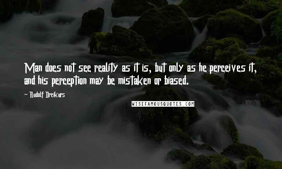 Rudolf Dreikurs quotes: Man does not see reality as it is, but only as he perceives it, and his perception may be mistaken or biased.