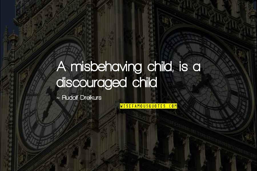 Rudolf Dreikurs Quotes By Rudolf Dreikurs: A misbehaving child, is a discouraged child Rudolf Dreikurs Quotes By Rudolf Dreikurs: A misbehaving child, is a discouraged child