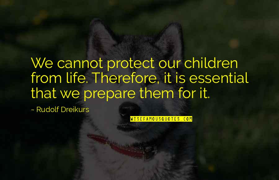 Rudolf Dreikurs Quotes By Rudolf Dreikurs: We cannot protect our children from life. Therefore, Rudolf Dreikurs Quotes By Rudolf Dreikurs: We cannot protect our children from life. Therefore,