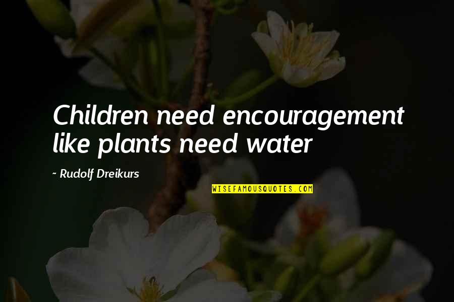 Rudolf Dreikurs Quotes By Rudolf Dreikurs: Children need encouragement like plants need water Rudolf Dreikurs Quotes By Rudolf Dreikurs: Children need encouragement like plants need water