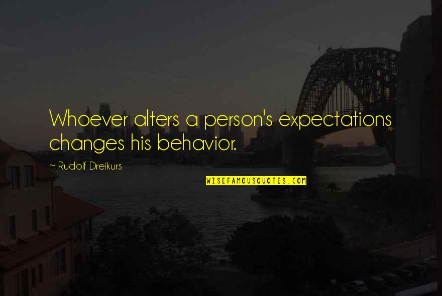 Rudolf Dreikurs Quotes By Rudolf Dreikurs: Whoever alters a person's expectations changes his behavior. Rudolf Dreikurs Quotes By Rudolf Dreikurs: Whoever alters a person's expectations changes his behavior.