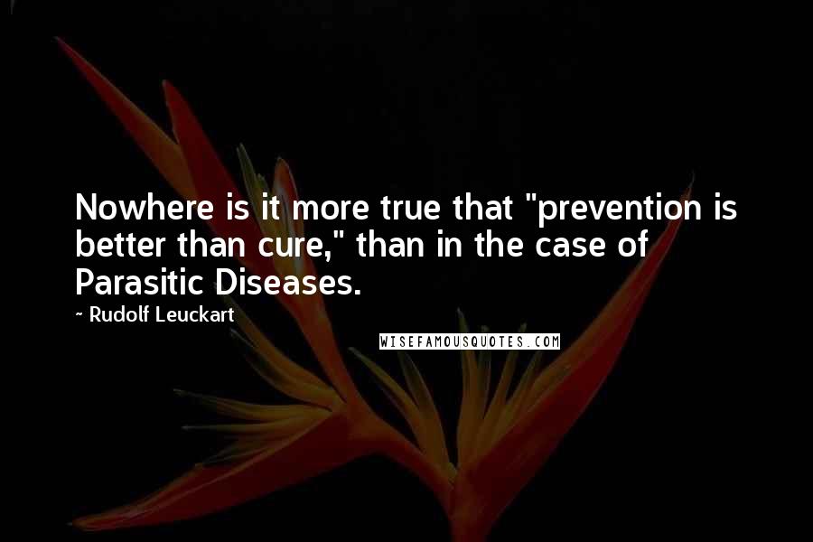 Rudolf Leuckart quotes: Nowhere is it more true that "prevention is better than cure," than in the case of Parasitic Diseases.