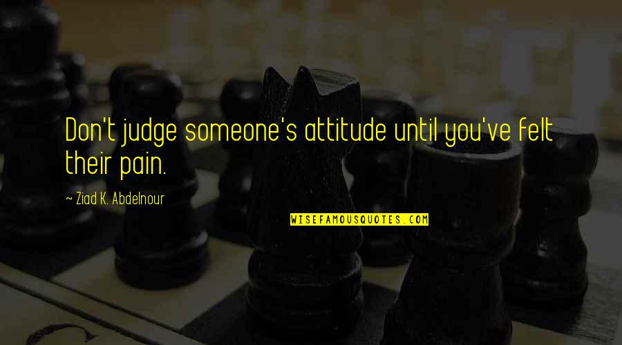 Rudolf Mossbauer Quotes By Ziad K. Abdelnour: Don't judge someone's attitude until you've felt their