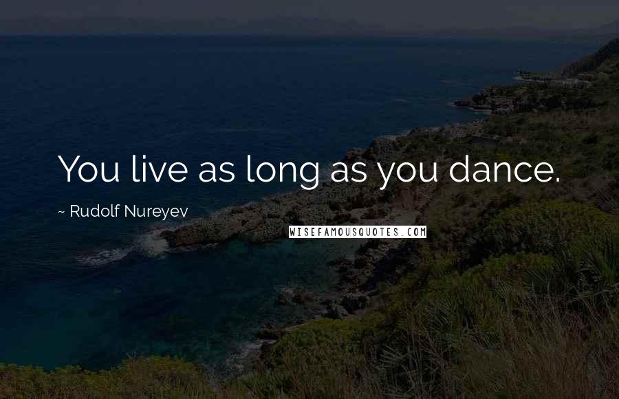 Rudolf Nureyev quotes: You live as long as you dance.