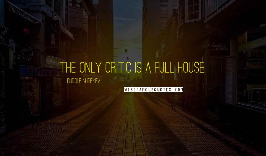 Rudolf Nureyev quotes: The only critic is a full house.