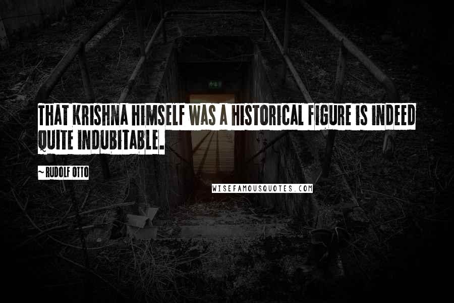 Rudolf Otto quotes: That Krishna himself was a historical figure is indeed quite indubitable.