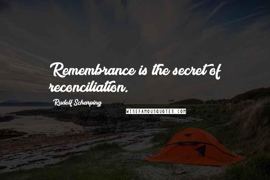 Rudolf Scharping quotes: Remembrance is the secret of reconciliation.