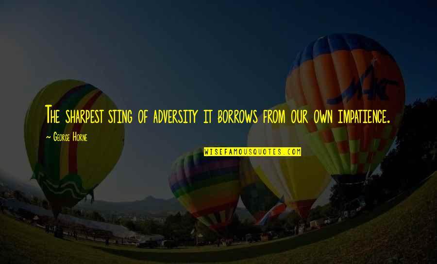 Rudolf Schoenheimer Quotes By George Horne: The sharpest sting of adversity it borrows from