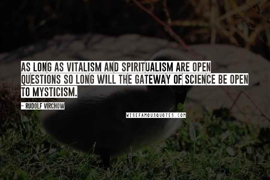 Rudolf Virchow quotes: As long as vitalism and spiritualism are open questions so long will the gateway of science be open to mysticism.
