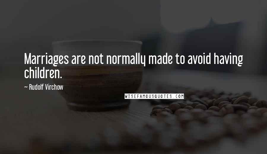 Rudolf Virchow quotes: Marriages are not normally made to avoid having children.