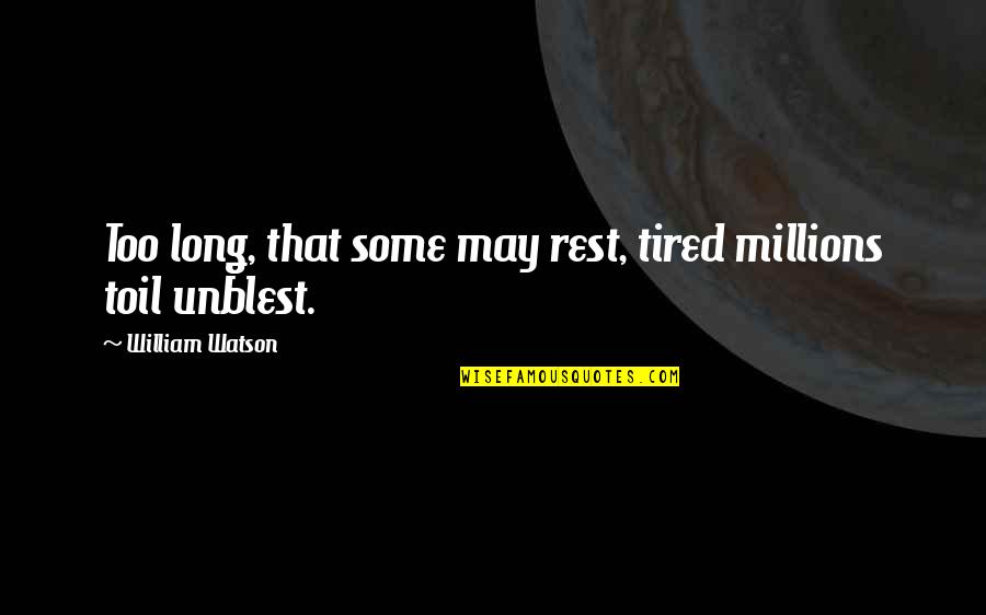 Rudolf Von Laban Quotes By William Watson: Too long, that some may rest, tired millions Rudolf Von Laban Quotes By William Watson: Too long, that some may rest, tired millions