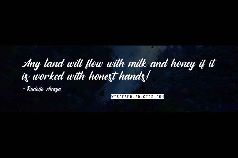 Rudolfo Anaya quotes: Any land will flow with milk and honey if it is worked with honest hands!