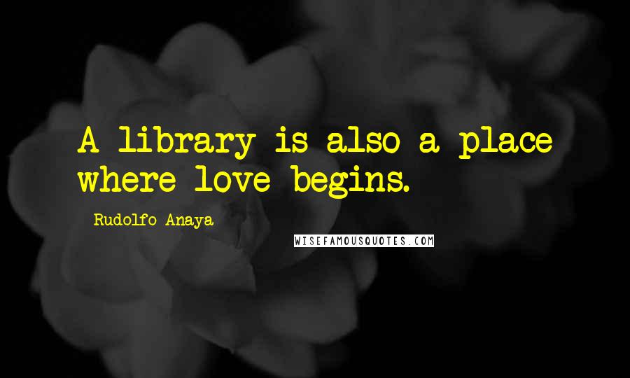 Rudolfo Anaya quotes: A library is also a place where love begins.